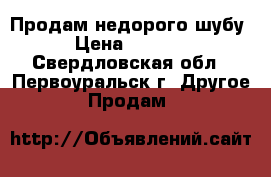 Продам недорого шубу › Цена ­ 3 000 - Свердловская обл., Первоуральск г. Другое » Продам   